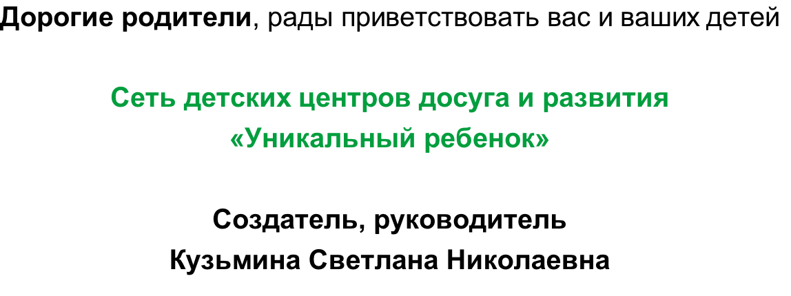 Дорогие родители, рады приветствовать вас и ваших детей  Сеть детских центров досуга и развития  «Уникальный ребенок»  Создатель, руководитель  Кузьмина Светлана Николаевна